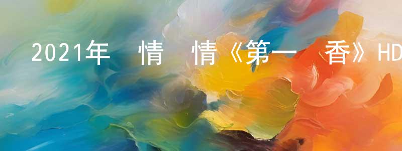 安百慧的個人主頁,2021年劇情愛情《第一爐香》HD國語中英雙字迅雷下載_深夜電影